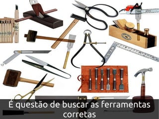 É questão de buscar as ferramentas
             corretas
 