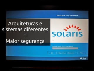 Arquiteturas e
sistemas diferentes
         =
  Maior segurança
 