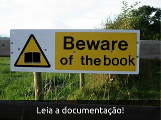 Leia a documentação!
 