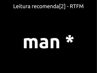 Leitura recomenda[2] - RTFM




   man *
 