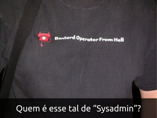 Quem é esse tal de “Sysadmin”?
 