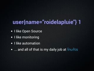 user{name="roidelapluie"} 1
I like Open Source
I like monitoring
I like automation
... and all of that is my daily job at ...