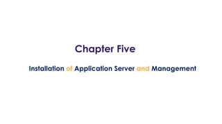 Chapter Five
Installation of Application Server and Management
 