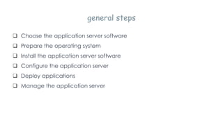 general steps
 Choose the application server software
 Prepare the operating system
 Install the application server software
 Configure the application server
 Deploy applications
 Manage the application server
 