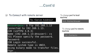  To Connect with remote server
…Cont’d
ftp <Server Address> lcd /home/dnsuser
cd /home/cs
To change pwd to local
machine
To change pwd to remote
machine
 