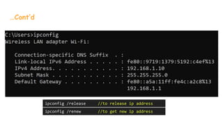 …Cont’d
ipconfig /release //to release ip address
ipconfig /renew //to get new ip address
 