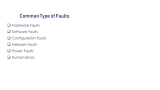 Common Type of Faults
 Hardware Faults
 Software Faults
 Configuration Faults
 Network Faults
 Power Faults
 Human Errors
 
