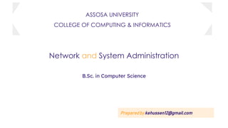 Network and System Administration
B.Sc. in Computer Science
Preparedby kehussen12@gmail.com
ASSOSA UNIVERSITY
COLLEGE OF COMPUTING & INFORMATICS
 