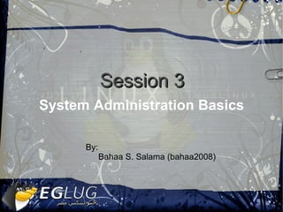 System Administration Basics  Session 3 By:  Bahaa S. Salama (bahaa2008) 