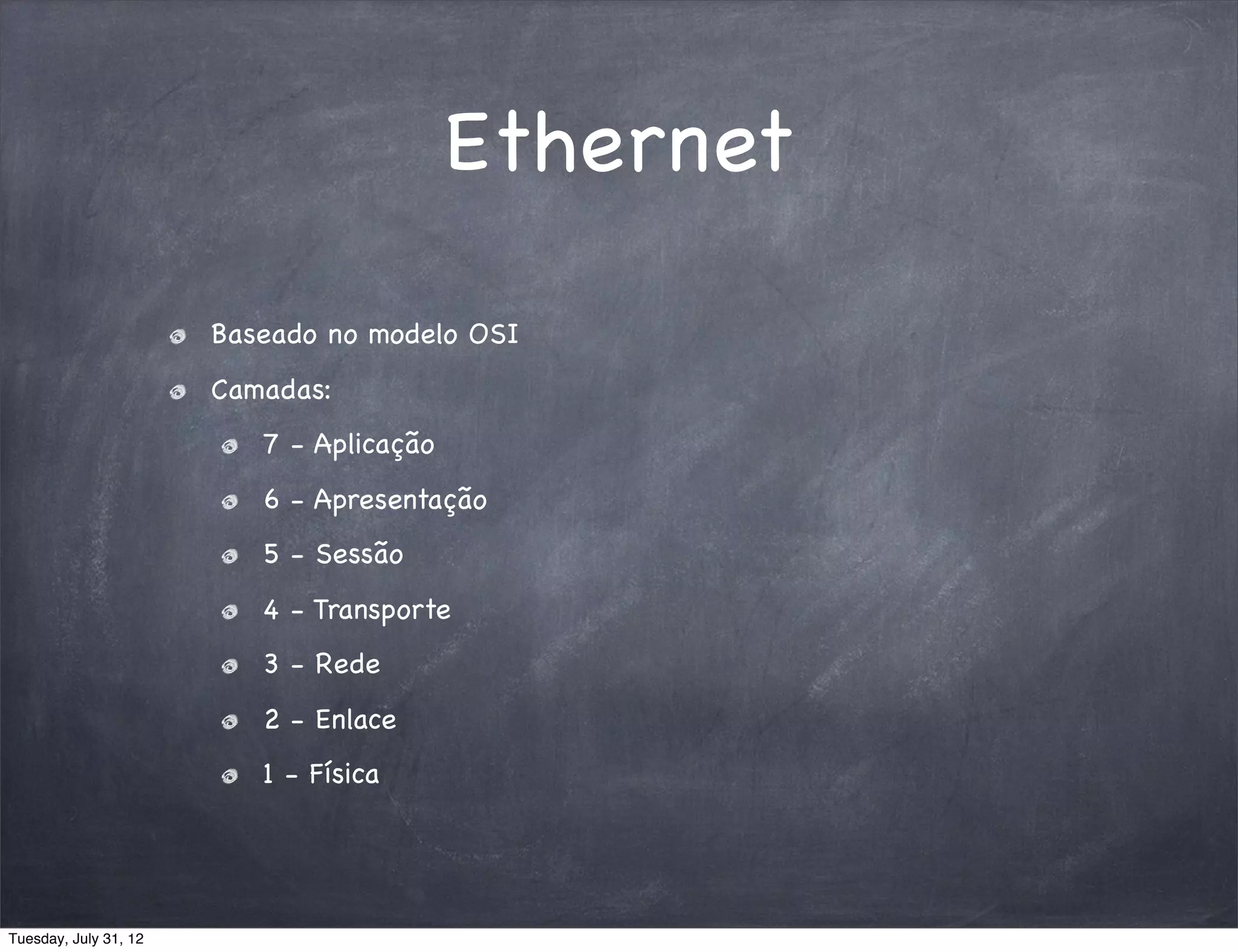 Ethernet
                       Baseado no modelo OSI
                       Camadas:
                          7 - Aplicação
                          6 - Apresentação
                          5 - Sessão
                          4 - Transporte
                          3 - Rede
                          2 - Enlace
                          1 - Física




Tuesday, July 31, 12
 