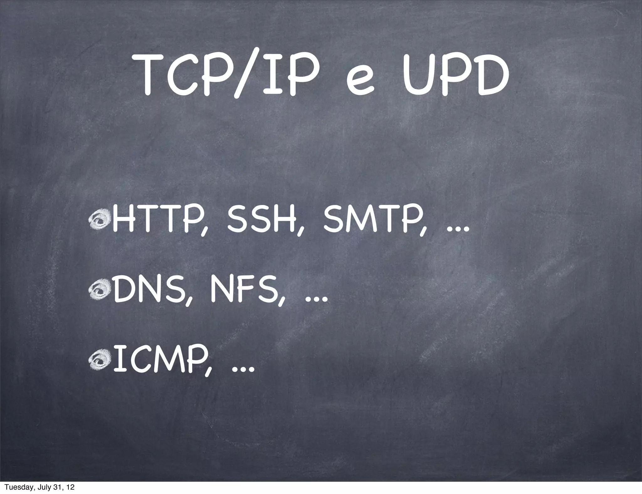 TCP/IP e UPD

                       HTTP, SSH, SMTP, ...
                       DNS, NFS, ...
                       ICMP, ...

Tuesday, July 31, 12
 