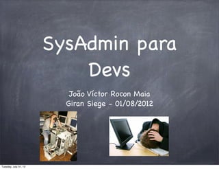 SysAdmin para
                           Devs
                          João Víctor Rocon Maia
                         Giran Siege - 01/08/2012




Tuesday, July 31, 12
 