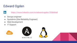 Edward Ogden
https://www.linkedin.com/in/edward-ogden-705b84a8
● Devops engineer
● SysAdmin (Site Reliability Engineer)
● ...
