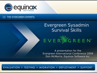 Evergreen Sysadmin
    Survival Skills



         A presentation for the
Evergreen International Conference 2009
  Don McMorris, Equinox Software Inc.
 