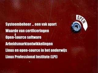 Systeembeheer ... een vak apart
Waarde van certficeringen
Open-source software
Arbeidsmarktontwikkelingen
Linux en open-source in het onderwijs
Linux Professional Institute (LPI)
 