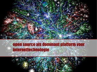 open source als dominant platform voor
internettechnologie
 
