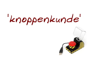 'knoppenkunde'
 
