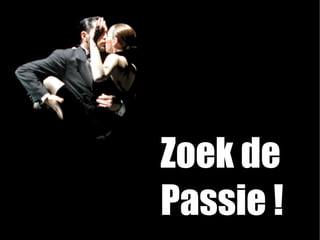 Zoek de
Passie !
 