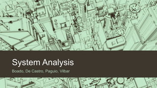 System Analysis
Boado, De Castro, Paguio, Vilbar

 