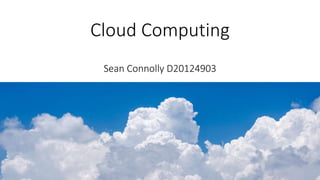 Cloud Computing
Sean Connolly D20124903
 