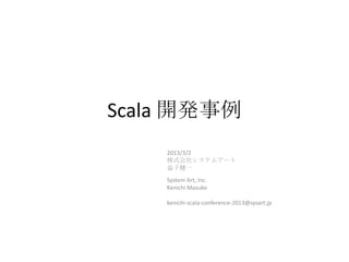 Scala 開発事例
    2013/3/2
    株式会社システムアート
    益子健一
    System Art, Inc.
    Kenichi Masuko

    kenichi-scala-conference-2013@sysart.jp
 