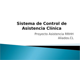 Sistema de Control de
  Asistencia Clínica
       Proyecto Asistencia RRHH
                      Aliados.CL
 