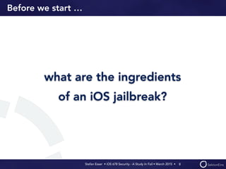 Stefan Esser • iOS 678 Security - A Study In Fail • March 2015 • 
Before we start …
what are the ingredients
of an iOS jailbreak?
8
 