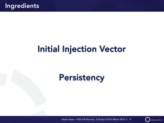 Stefan Esser • iOS 678 Security - A Study In Fail • March 2015 • 
Ingredients
Initial Injection Vector
Persistency
9
 