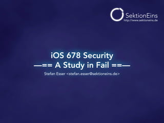 iOS 678 Security 
—== A Study in Fail ==—
Stefan Esser <stefan.esser@sektioneins.de>
http://www.sektioneins.de
 