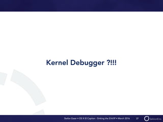 Stefan Esser • OS X El Capitan - Sinking the SH/IP • March 2016
Kernel Debugger ?!!!
37
 