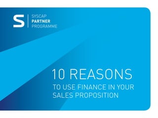 Syscap
Partner
Programme
to use finance in your
sales proposition
10 reasons
 