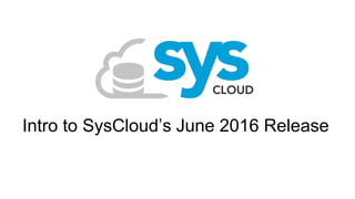 Intro to SysCloud’s June 2016 Release
 