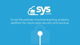 To be the premier machine learning analytics
platform for cloud apps security and backup
 