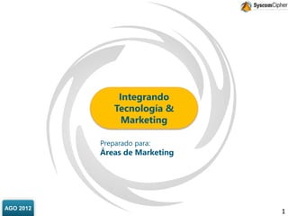 AGO 2012
Integrando
Tecnología &
Marketing
1
Preparado para:
Áreas de Marketing
 