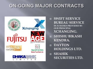    SWIFT SERVICE
    BUREAU SERVICE
    IN 31 BANKS PROVIDED BY
    OUR PRINCIPAL
    XCHANGING.
   SHISHU BIKASH
    KENDRA.
   DAYTON
    HOLDINGS LTD.
   SHAHIK
    SECURITIES LTD.
 