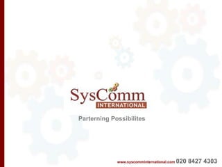 www.syscomminternational.com   020 8427 4303   Parterning Possibilites 