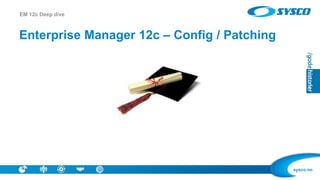 sysco.no
Enterprise Manager 12c – Config / Patching
EM 12c Deep dive
 