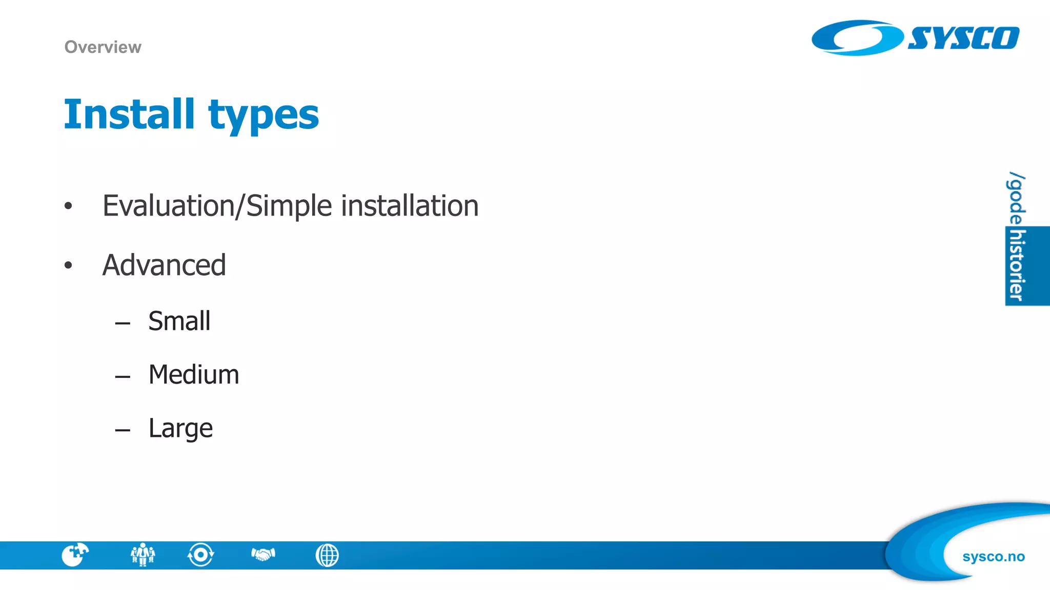 sysco.no
Install types
• Evaluation/Simple installation
• Advanced
– Small
– Medium
– Large
Overview
 