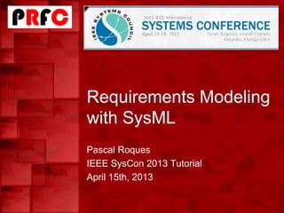 Requirements Modeling
with SysML
Pascal Roques
IEEE SysCon 2013 Tutorial
April 15th, 2013
 