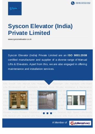 09953353392




        Syscon Elevator (India)
        Private Limited
        www.sysconelevator.co.in




High Speed Lifts Goods Lifts Manual Lifts Hospital Lifts Passenger Lifts Hydraulic
Lifts Syscon Elevator (India) Private Limited areHomeISO 9001:2008
      Glass Lifts Dumbwaiters Lift Automobile Elevator an Elevator Installation &
Maintenance Services High Speed Lifts Goods Lifts Manual Lifts Hospital Lifts Passenger
        certified manufacturer and supplier of a diverse range of Manual
Lifts    Hydraulic   Lifts   Glass   Lifts   Dumbwaiters   Lift   Automobile   Elevator Home
        Lifts & Elevators. Apart from this, we are also engaged in offering
Elevator Installation & Maintenance Services High Speed Lifts Goods Lifts Manual
Lifts maintenance and installation services.
      Hospital Lifts Passenger Lifts Hydraulic Lifts Glass Lifts Dumbwaiters Lift Automobile
Elevator Home Elevator Installation & Maintenance Services High Speed Lifts Goods
Lifts Manual Lifts Hospital Lifts Passenger Lifts Hydraulic Lifts Glass Lifts Dumbwaiters
Lift Automobile Elevator Home Elevator Installation & Maintenance Services High Speed
Lifts Goods Lifts Manual Lifts Hospital Lifts Passenger Lifts Hydraulic Lifts Glass
Lifts Dumbwaiters Lift Automobile Elevator Home Elevator Installation & Maintenance
Services High Speed Lifts Goods Lifts Manual Lifts Hospital Lifts Passenger Lifts Hydraulic
Lifts Glass Lifts Dumbwaiters Lift Automobile Elevator Home Elevator Installation &
Maintenance Services High Speed Lifts Goods Lifts Manual Lifts Hospital Lifts Passenger
Lifts    Hydraulic   Lifts   Glass   Lifts   Dumbwaiters   Lift   Automobile   Elevator Home
Elevator Installation & Maintenance Services High Speed Lifts Goods Lifts Manual
Lifts Hospital Lifts Passenger Lifts Hydraulic Lifts Glass Lifts Dumbwaiters Lift Automobile
Elevator Home Elevator Installation & Maintenance Services High Speed Lifts Goods
Lifts Manual Lifts Hospital Lifts Passenger Lifts Hydraulic Lifts Glass Lifts Dumbwaiters
Lift Automobile Elevator Home Elevator Installation & Maintenance Services High Speed
                                                     A Member of
 