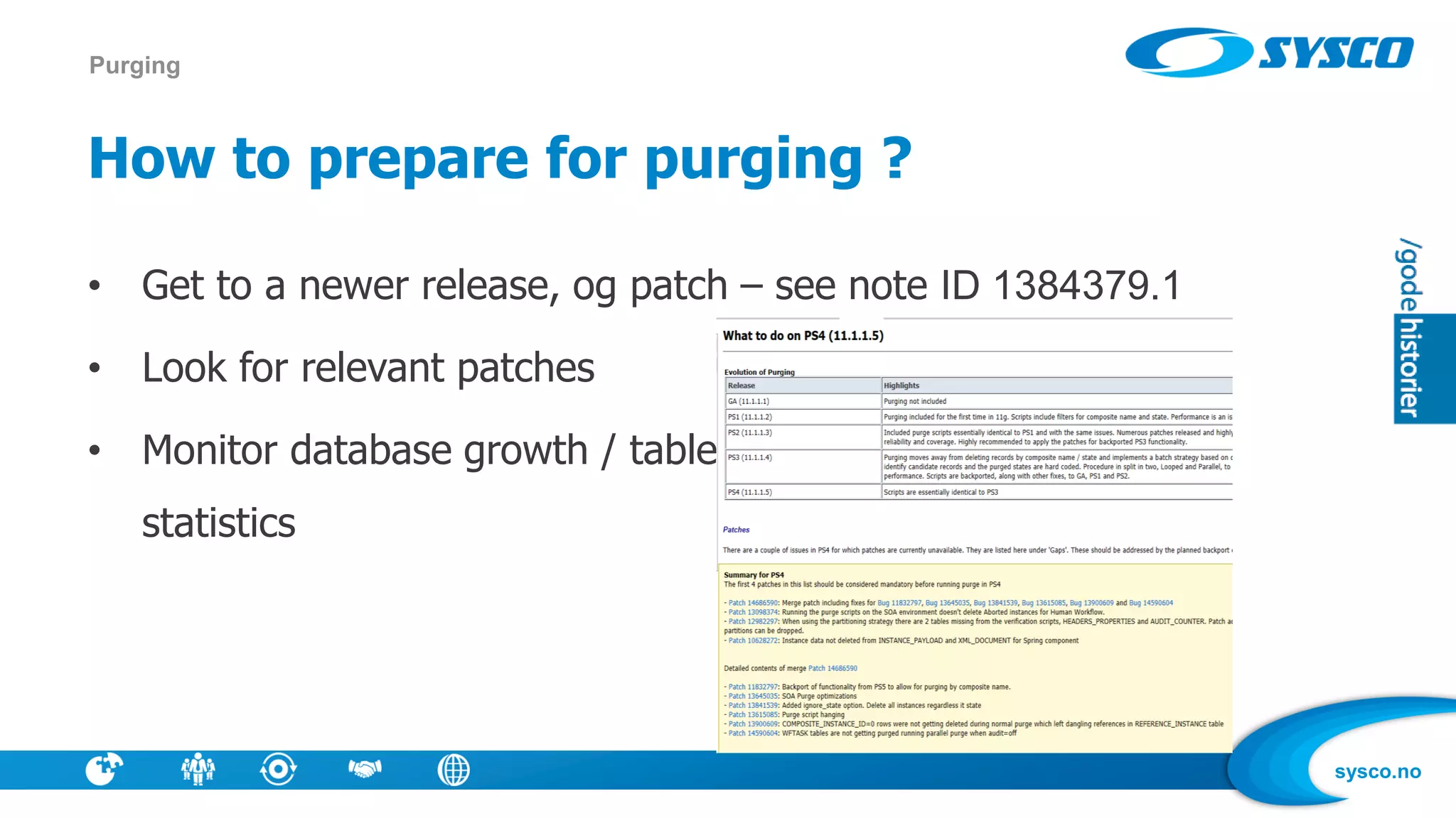 sysco.no
How to prepare for purging ?
• Get to a newer release, og patch – see note ID 1384379.1
• Look for relevant patches
• Monitor database growth / table
statistics
Purging
 