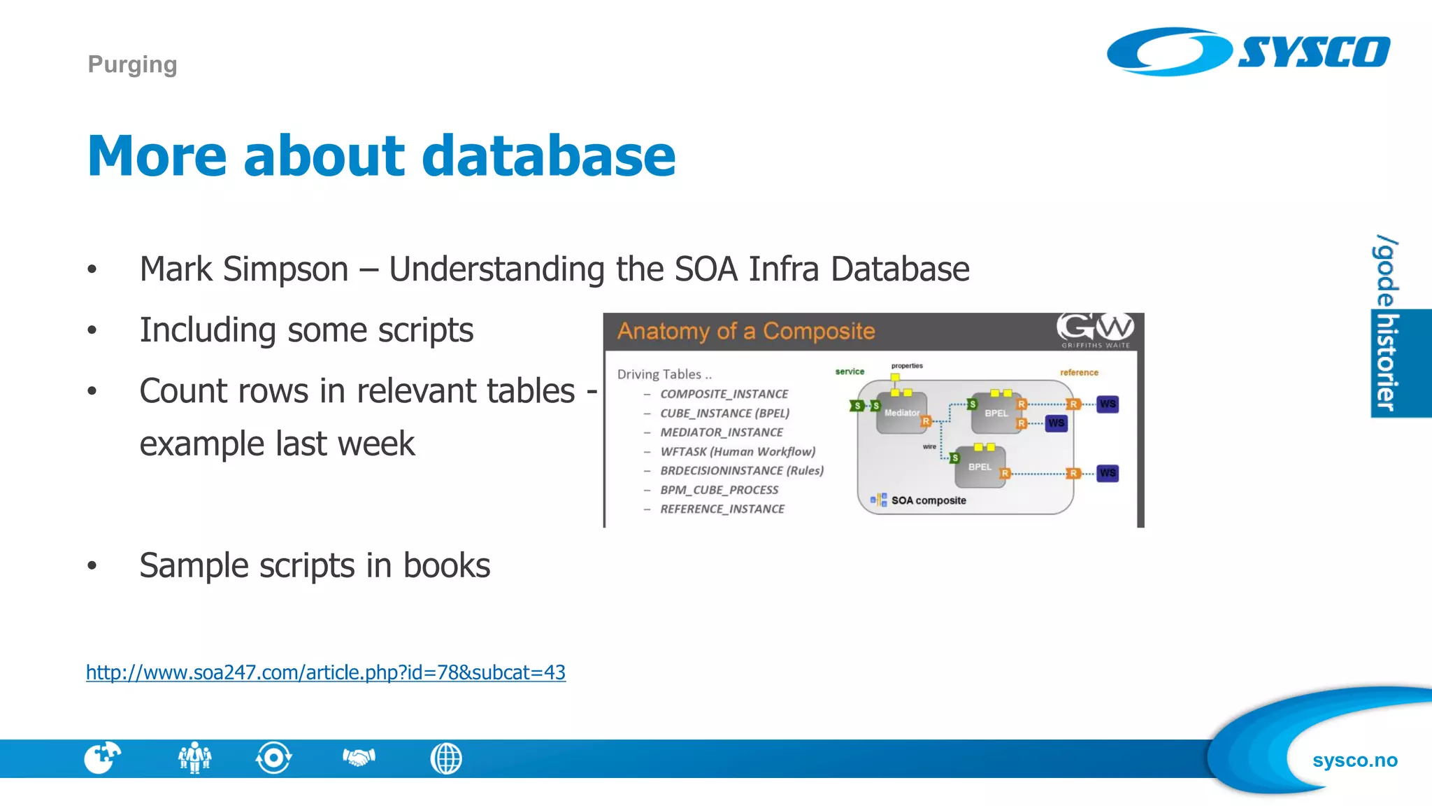sysco.no
More about database
• Mark Simpson – Understanding the SOA Infra Database
• Including some scripts
• Count rows in relevant tables -
example last week
• Sample scripts in books
http://www.soa247.com/article.php?id=78&subcat=43
Purging
 