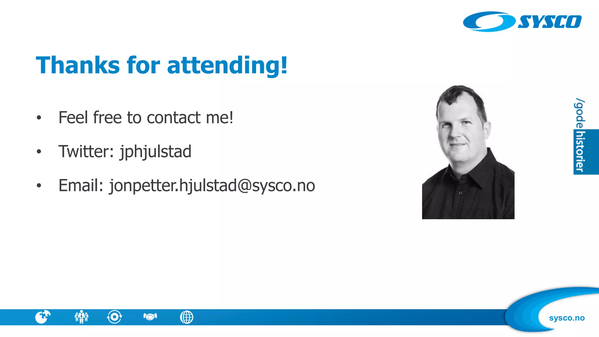 sysco.no
Thanks for attending!
• Feel free to contact me!
• Twitter: jphjulstad
• Email: jonpetter.hjulstad@sysco.no
 