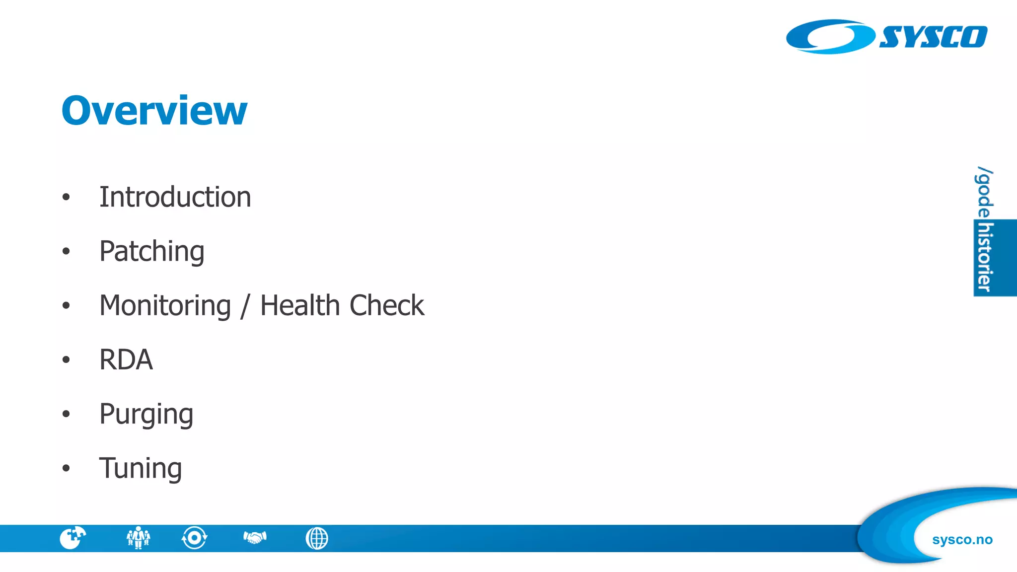 sysco.no
Overview
• Introduction
• Patching
• Monitoring / Health Check
• RDA
• Purging
• Tuning
 