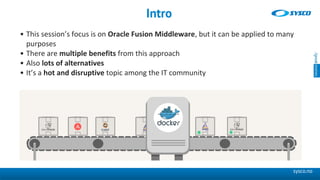 sysco.no
Intro
• This session’s focus is on Oracle Fusion Middleware, but it can be applied to many
purposes
• There are m...