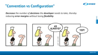 sysco.no
“Convention vs Configuration”
Decrease the number of decisions the developer needs to take, thereby
reducing erro...