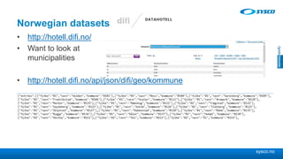 sysco.no
Norwegian datasets
• http://hotell.difi.no/
• Want to look at
municipalities
• http://hotell.difi.no/api/json/difi/geo/kommune
 