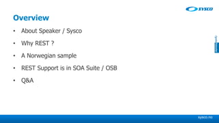 sysco.no
Overview
• About Speaker / Sysco
• Why REST ?
• A Norwegian sample
• REST Support is in SOA Suite / OSB
• Q&A
 