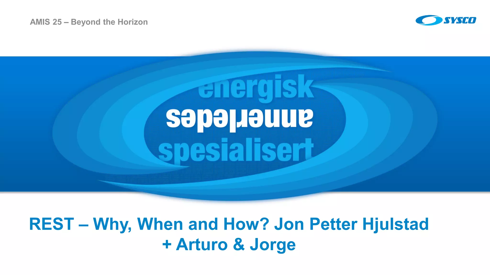 sysco.no
REST – Why, When and How? Jon Petter Hjulstad
+ Arturo & Jorge
AMIS 25 – Beyond the Horizon
 