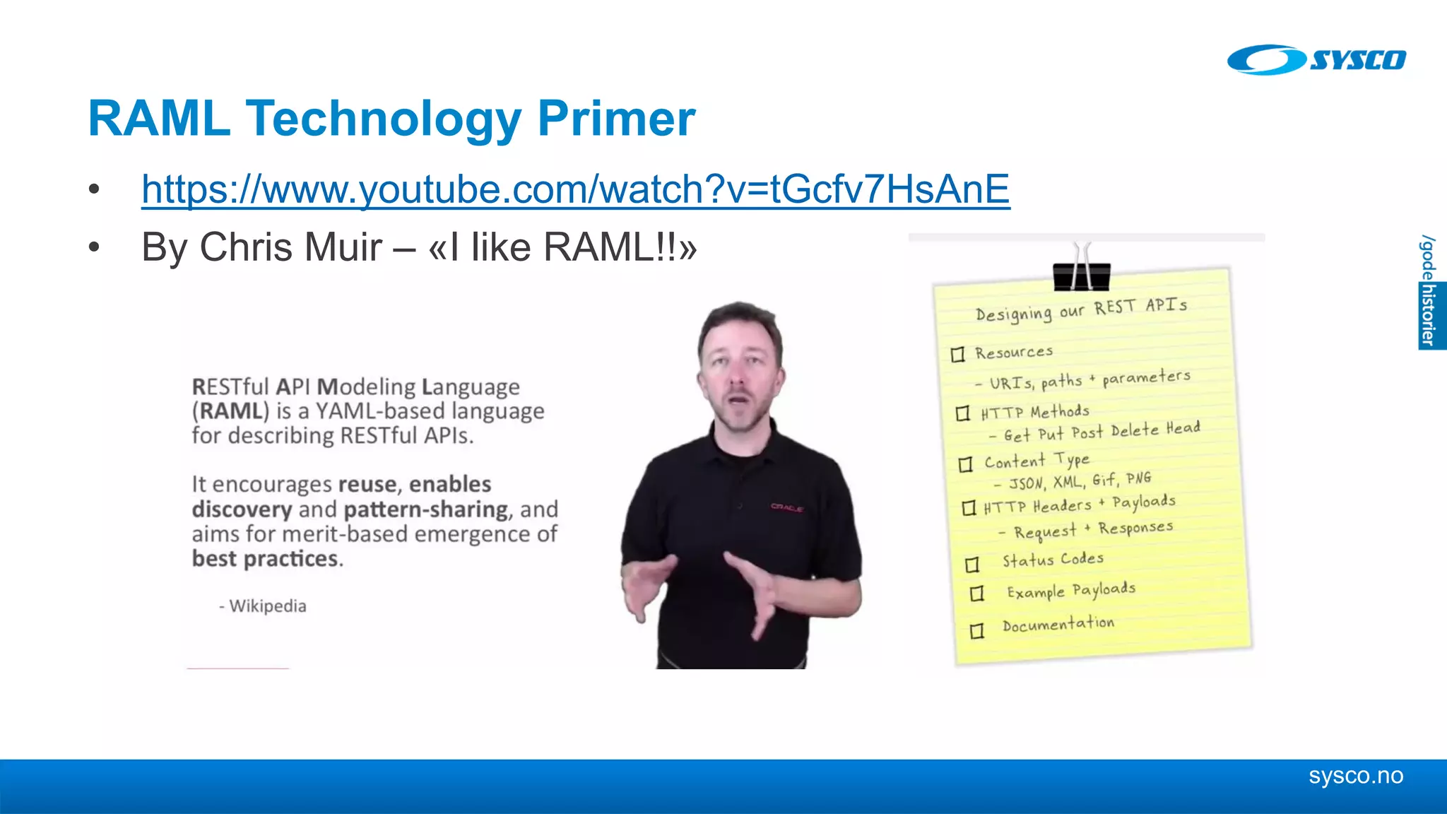 sysco.no
RAML Technology Primer
• https://www.youtube.com/watch?v=tGcfv7HsAnE
• By Chris Muir – «I like RAML!!»
 